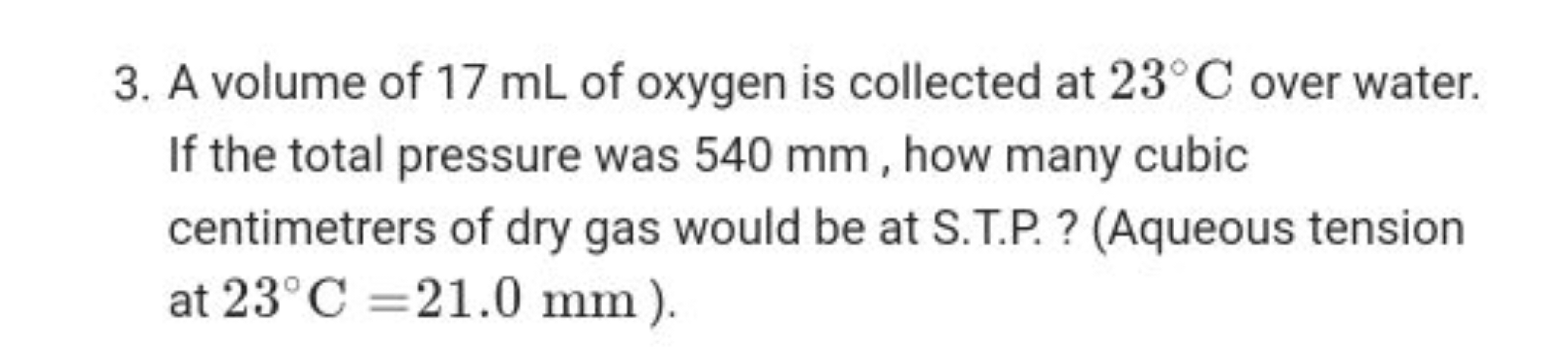 3. A volume of 17 mL of oxygen is collected at 23∘C over water. If the