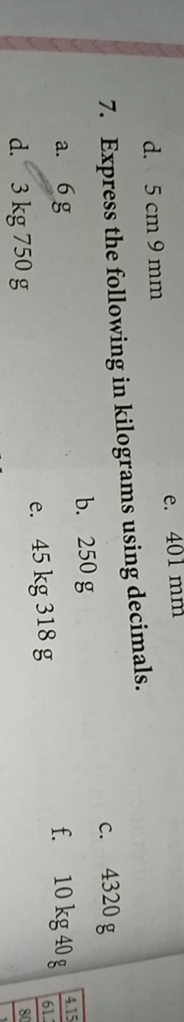 d. 5 cm 9 mm
e. 401 mm
7. Express the following in kilograms using dec