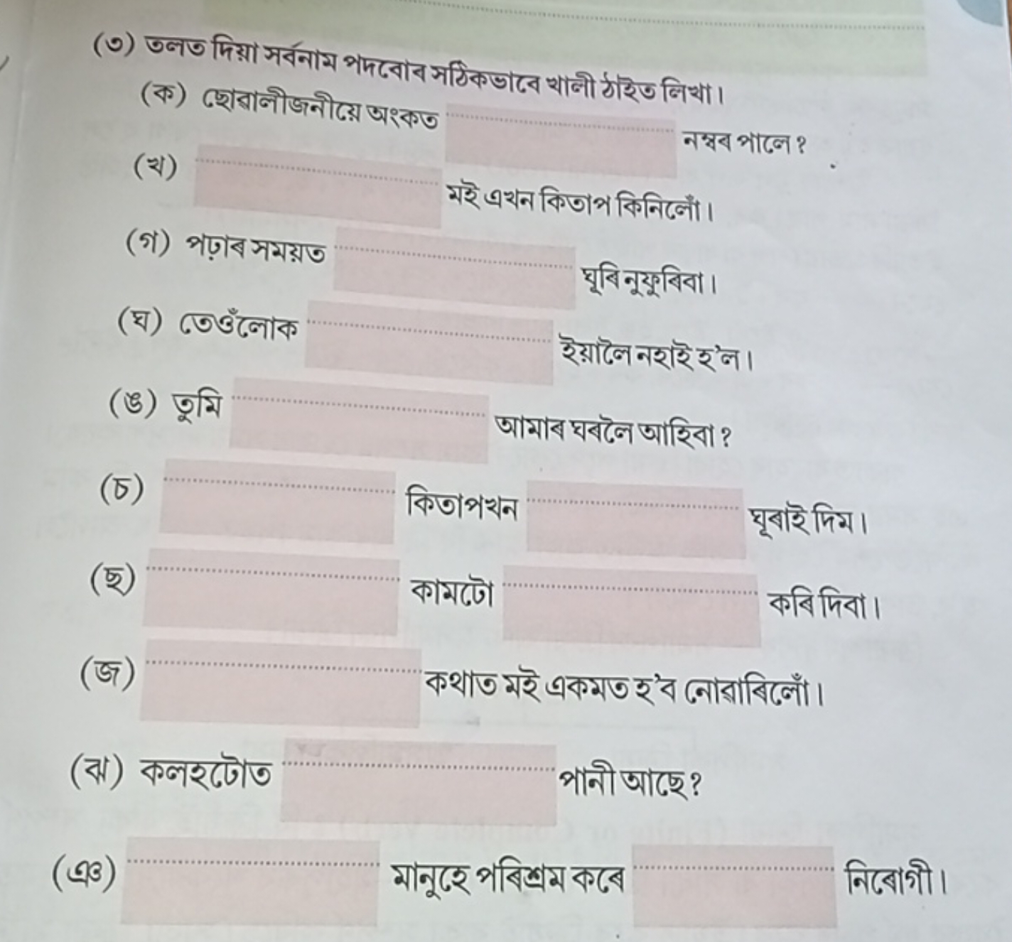 (৩) তলত দিয়া সর্বनাম পদবোব সঠিকভাবে খালী ঠাইইত লিখা।
(ক) ছোবালীজনীয়ে