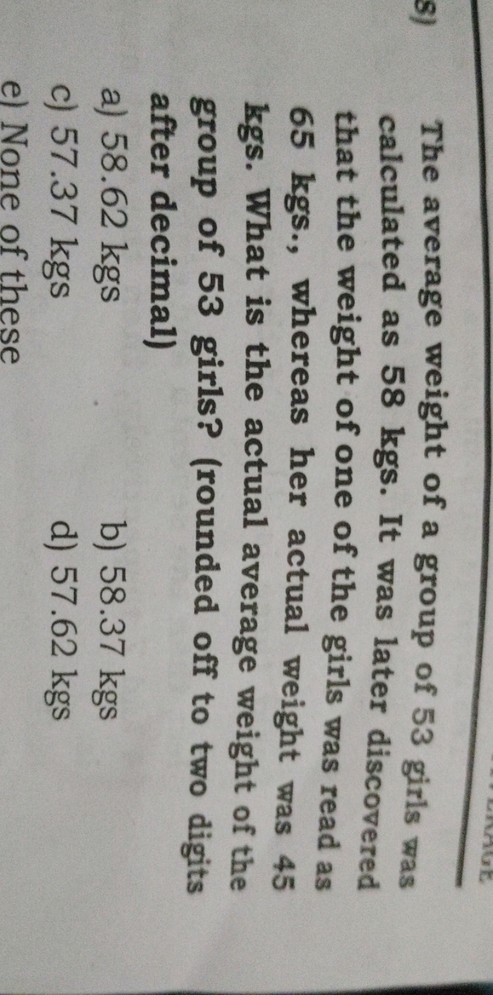 The average weight of a group of 53 girls was calculated as 58 kgs . I