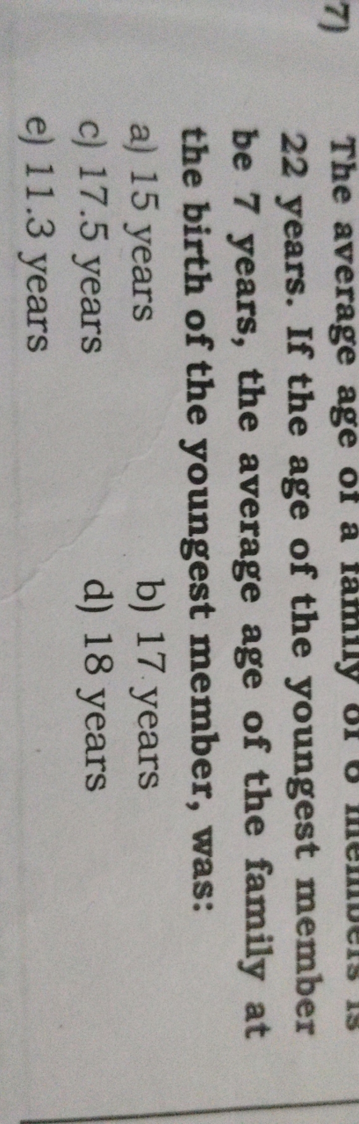 22 years. If the age of the youngest member be 7 years, the average ag