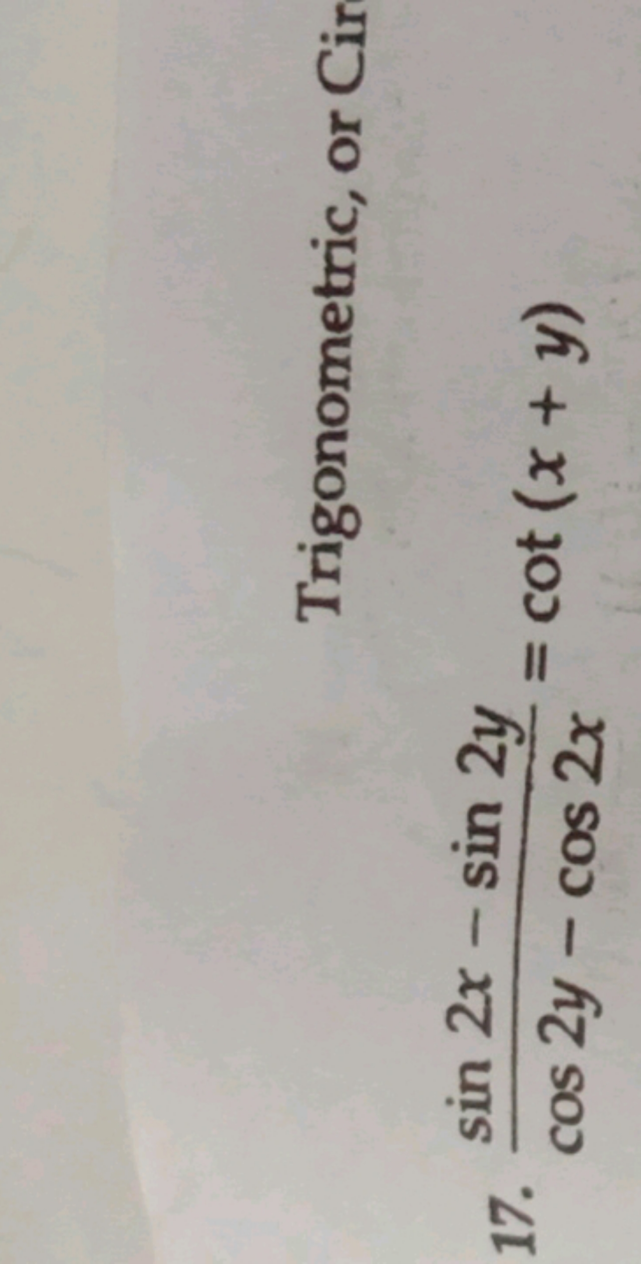 Trigonometric, or Cir
17. cos2y−cos2xsin2x−sin2y​=cot(x+y)