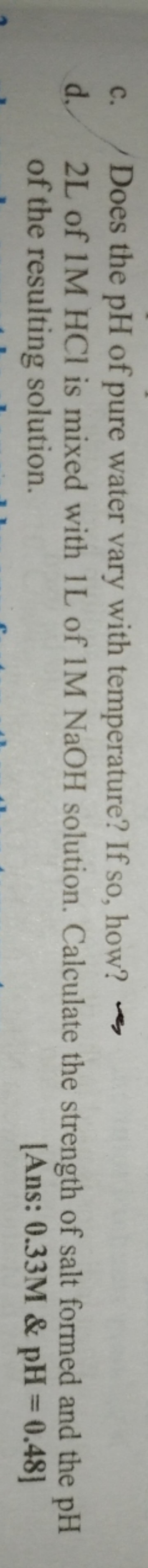 c. Does the pH of pure water vary with temperature? If so, how?
d, 2 L