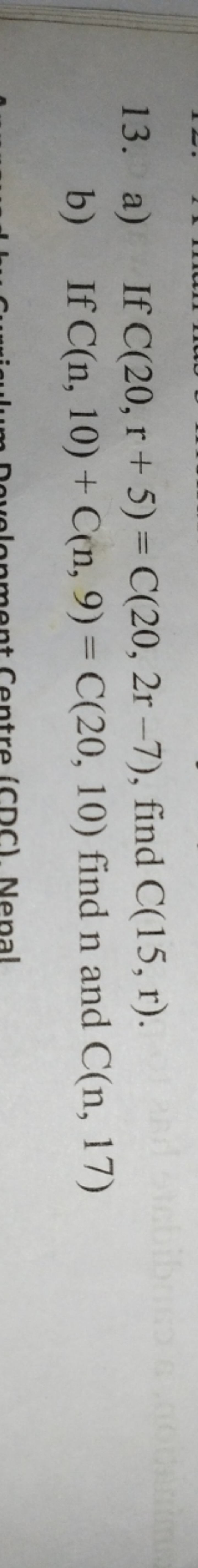 13. a) If C(20,r+5)=C(20,2r−7), find C(15,r).
b) If C(n,10)+C(n,9)=C(2