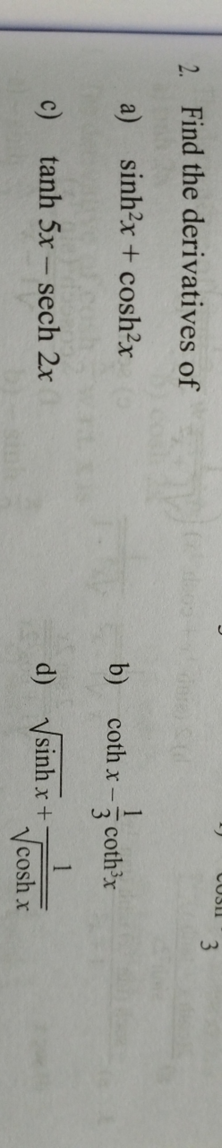 2. Find the derivatives of
a) sinh2x+cosh2x
b) cothx−31​coth3x
c) tanh