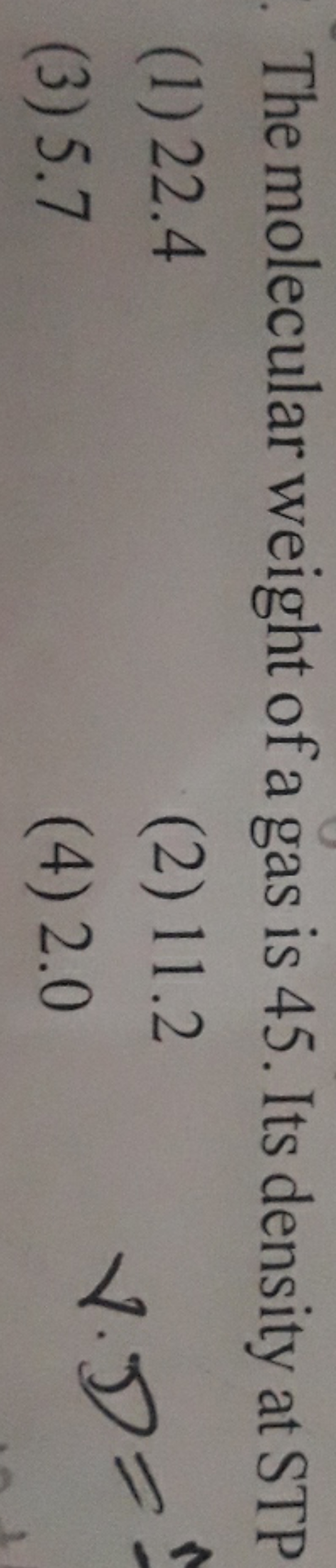 The molecular weight of a gas is 45 . Its density at STP
(1) 22.4
(2) 