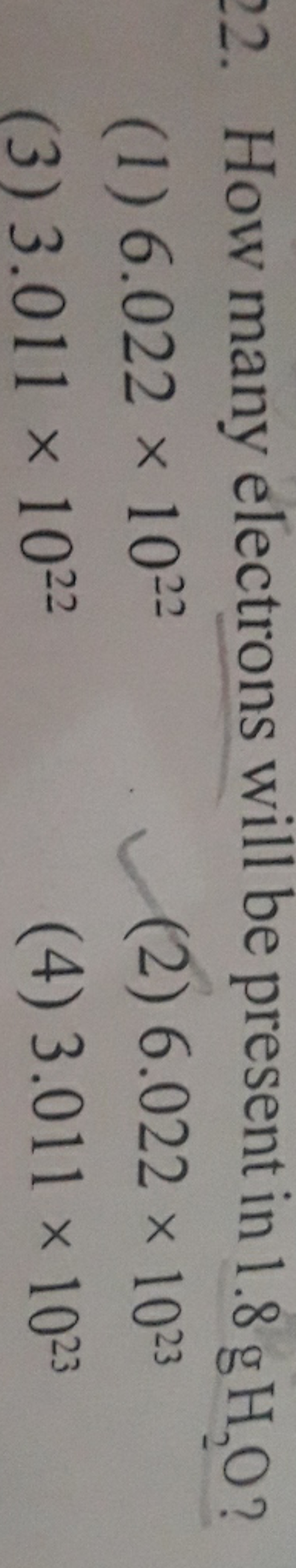 22. How many electrons will be present in 1.8gH2​O ?
(1) 6.022×1022
(2