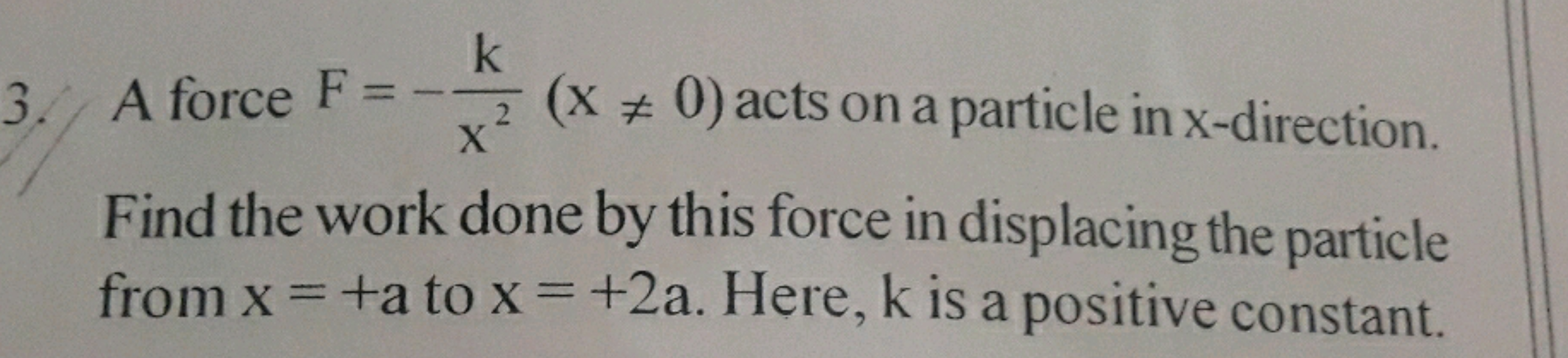 3. A force F=−x2k​(x=0) acts on a particle in x-direction.

Find the 