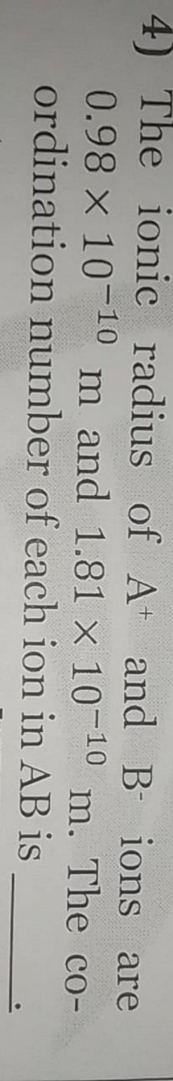 4) The ionic radius of A+and B−ions are 0.98×10−10 m and 1.81×10−10 m.