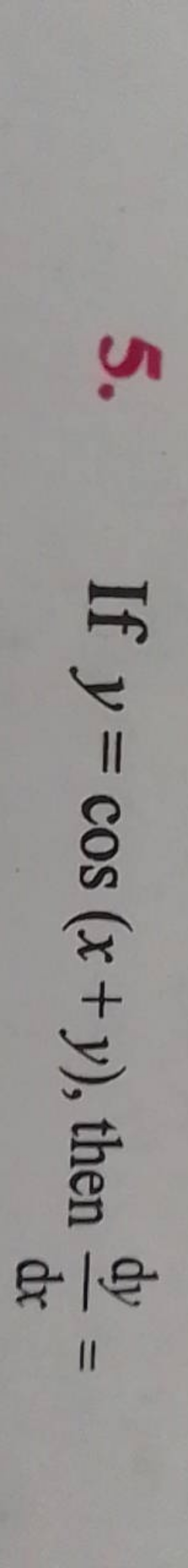 5. If y=cos(x+y), then  dxdy​=