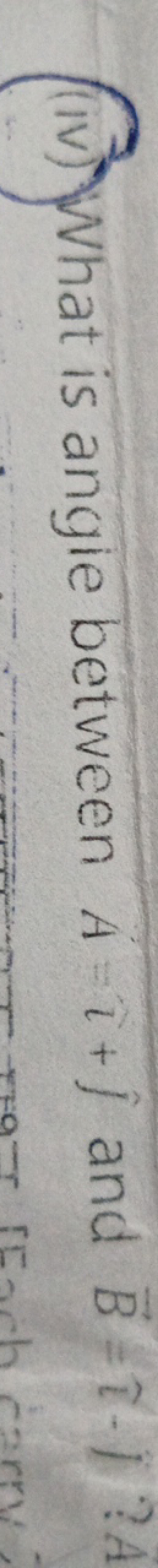 (iv) What is angle between A=^+j^​ and B=τ−1 ? A