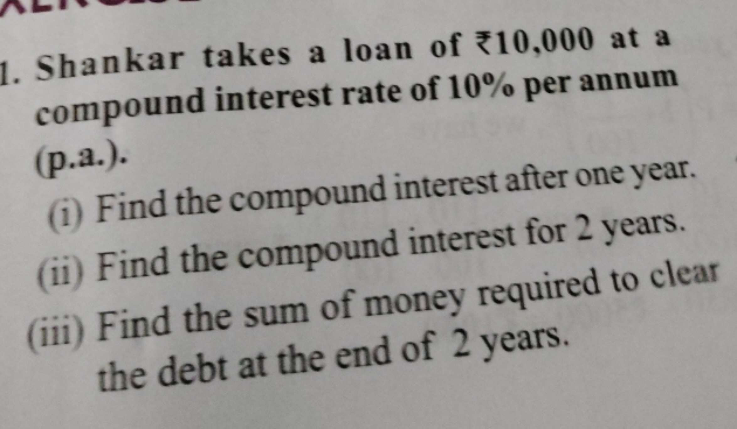 1. Shankar takes a loan of ₹10,000 at a compound interest rate of 10% 