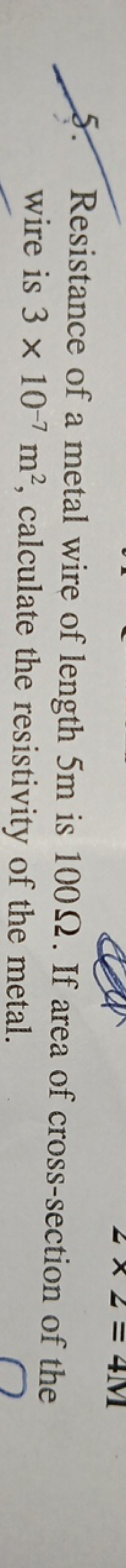 5. Resistance of a metal wire of length 5 m is 100Ω. If area of cross-