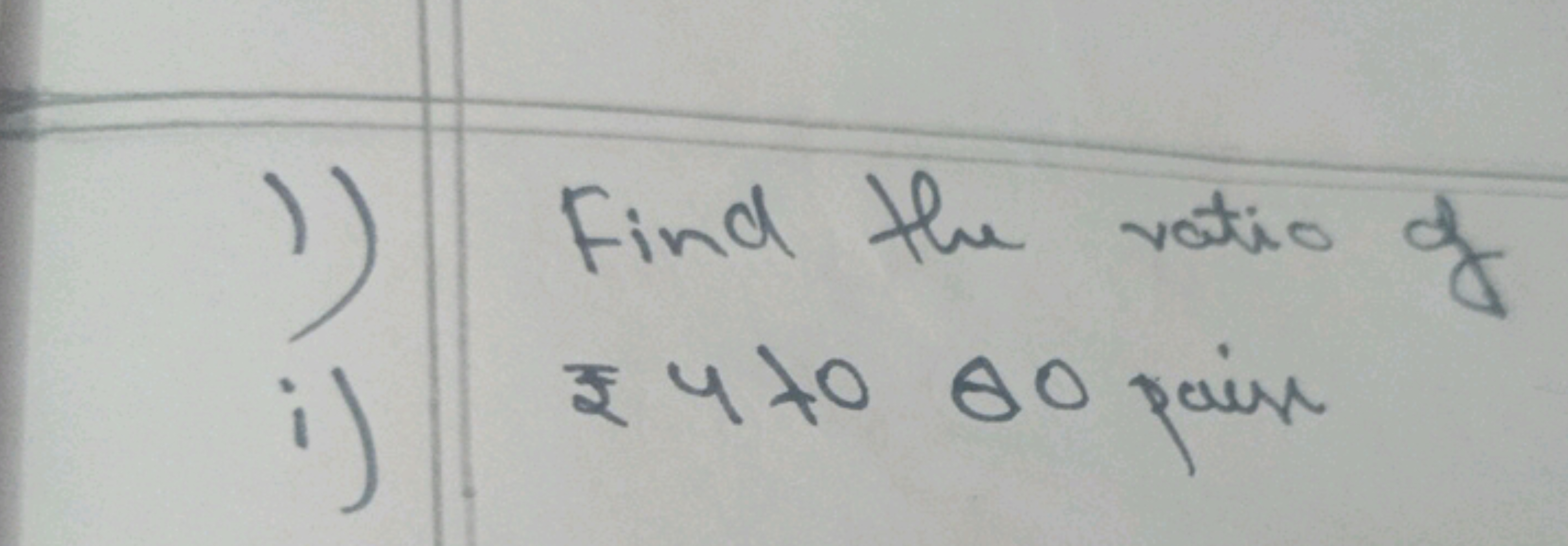 1) Find the ratio of
i) इ 4 to 80 pain