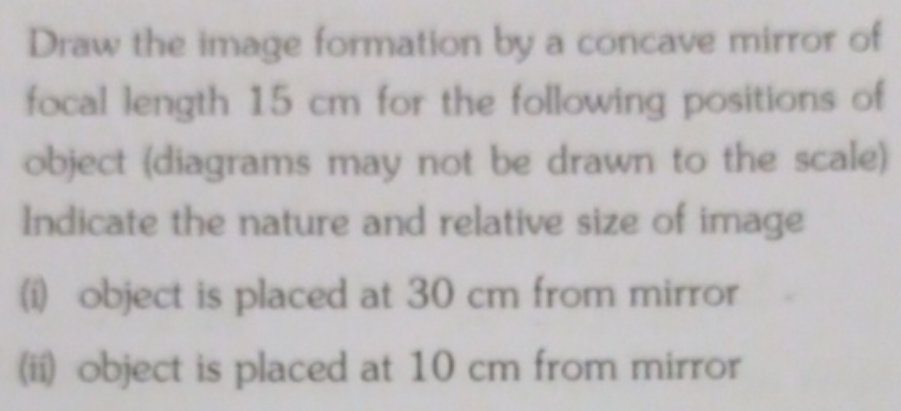 Draw the image formation by a concave mirror of focal length 15 cm for