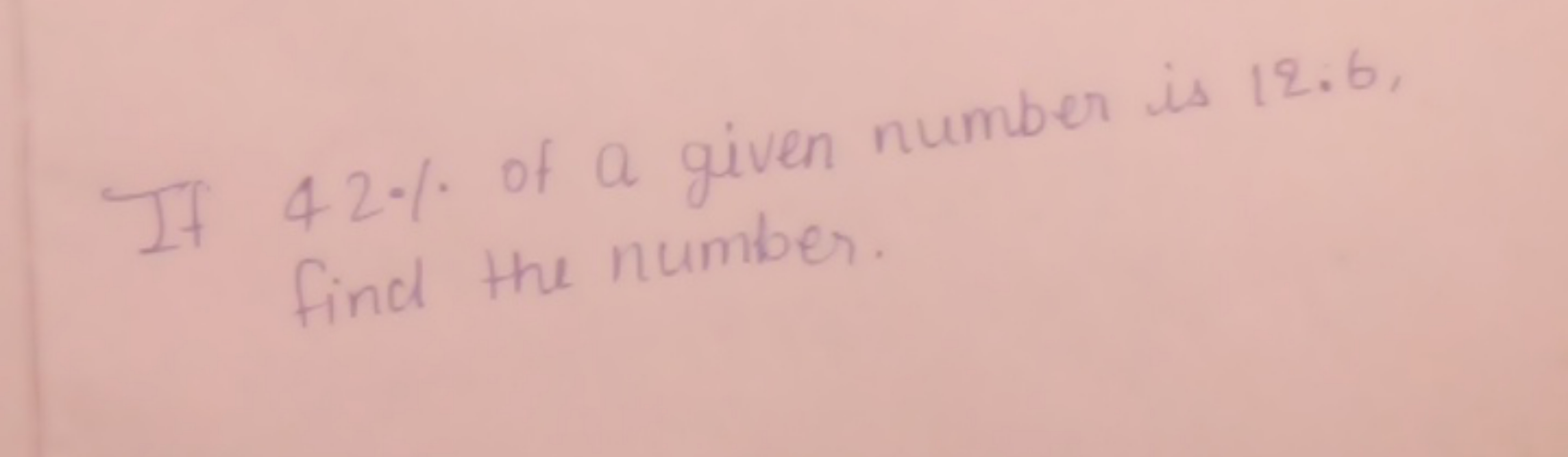 If 42% of a given number is 12.6 , find the number.