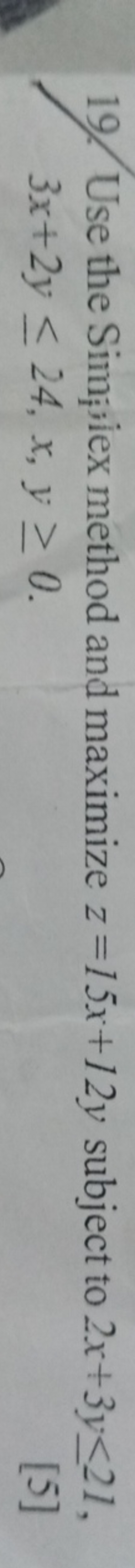 19. Use the Simi; iex method and maximize z=15x+12y subject to 2x+3y≤2