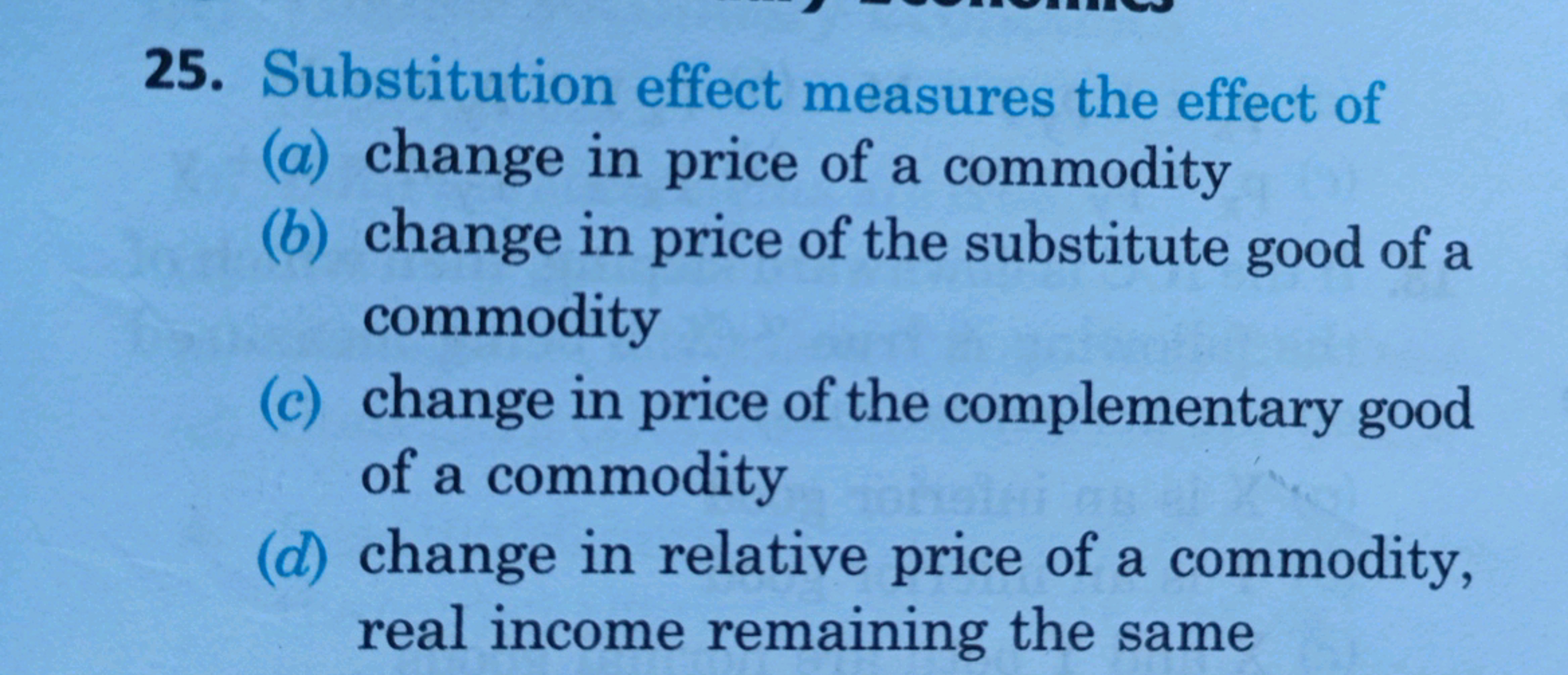 25. Substitution effect measures the effect of
(a) change in price of 