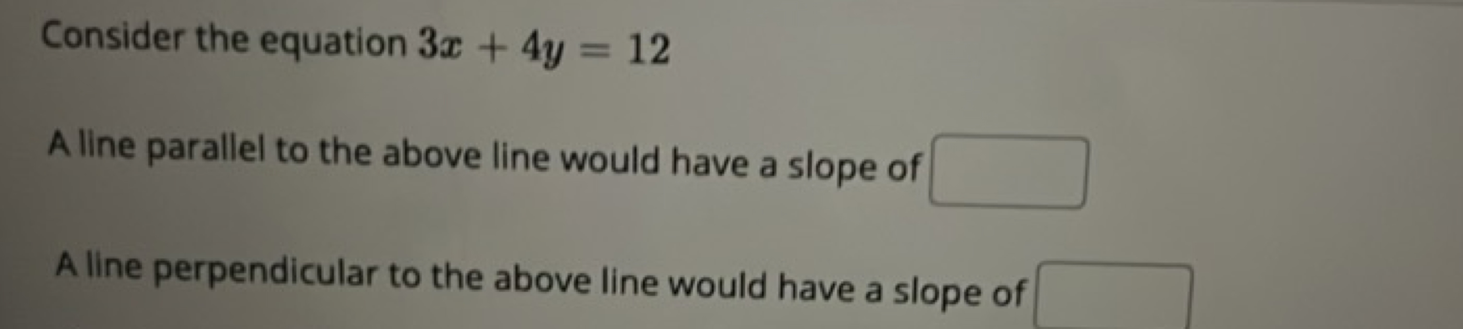 Consider the equation 3x+4y=12

A line parallel to the above line woul