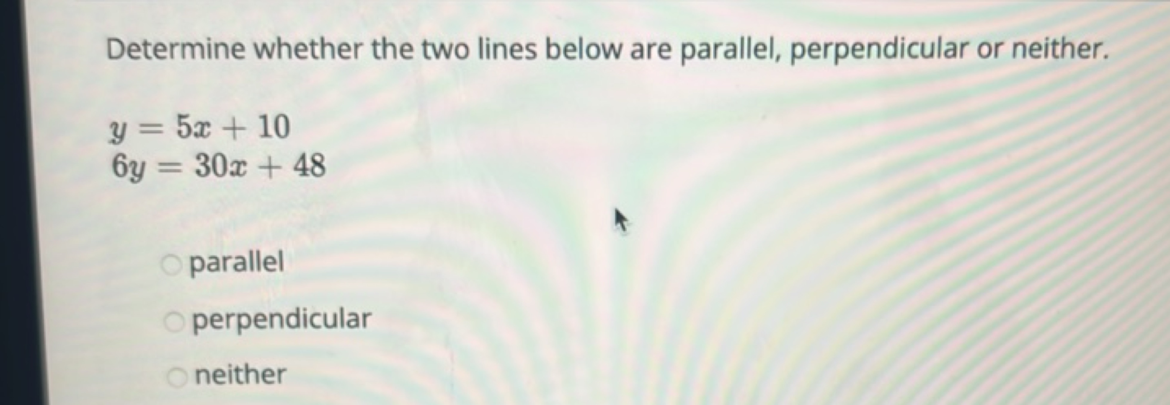 Determine whether the two lines below are parallel, perpendicular or n