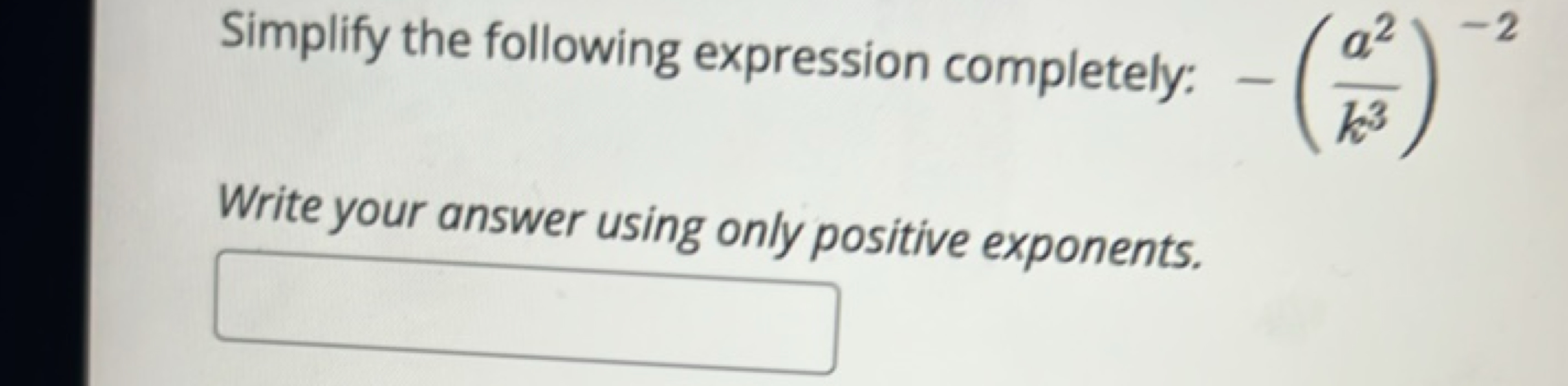 Simplify the following expression completely: −(k3a2​)−2
Write your an