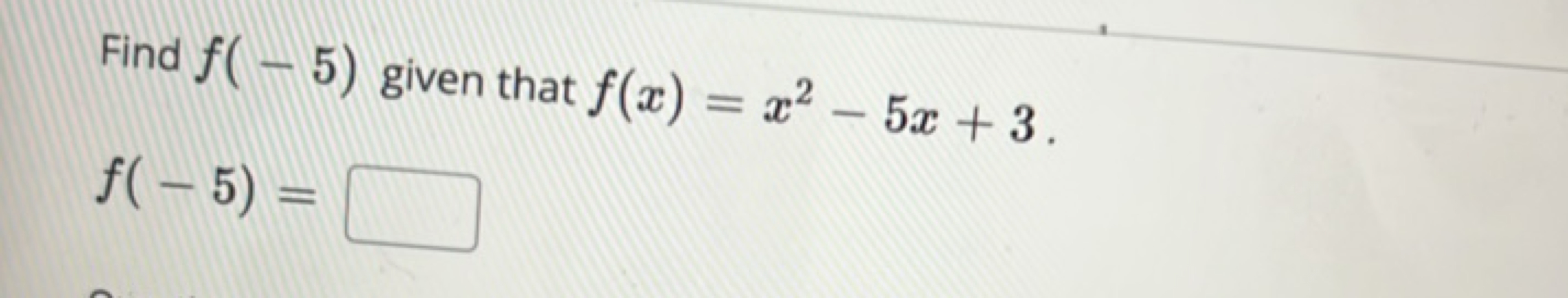 Find f(−5) given that f(x)=x2−5x+3.
f(−5)=