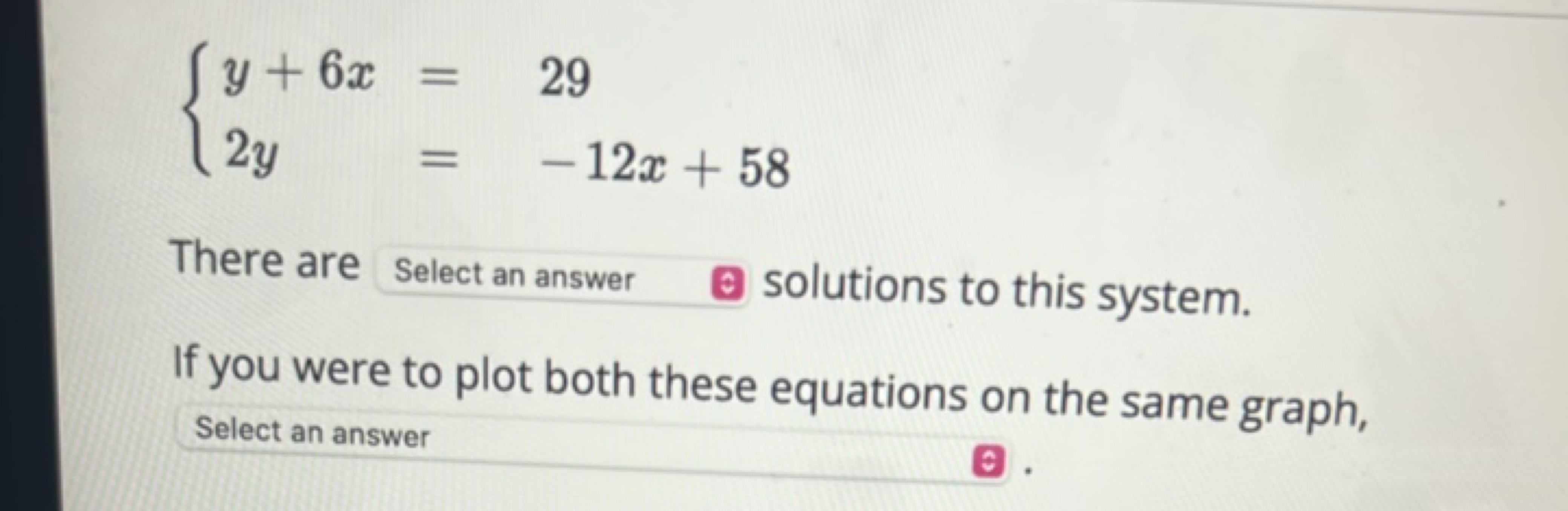 {y+6x2y​=29=−12x+58​

There are
Select an answer
(0) solutions to this