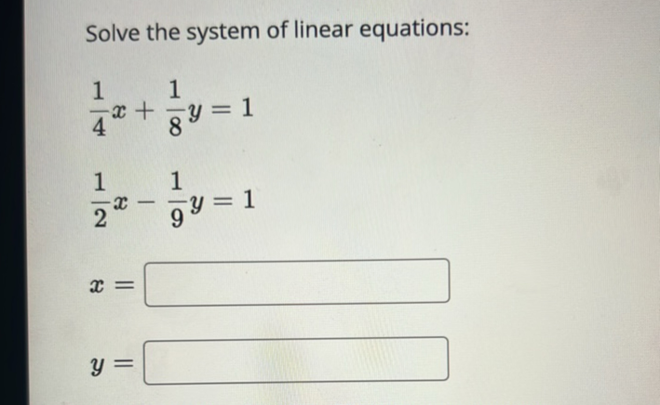 Solve the system of linear equations:
41​x+81​y=121​x−91​y=1x=□y=□​