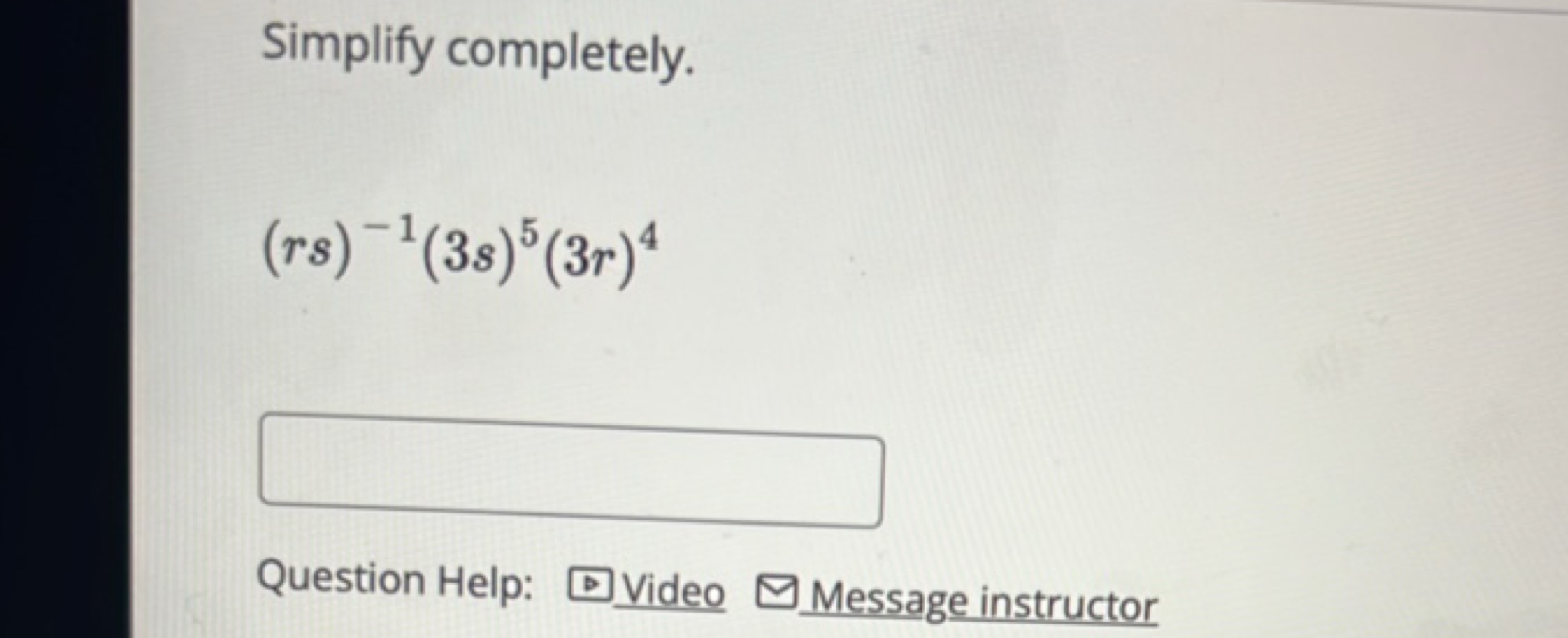 Simplify completely.
(rs)−1(3s)5(3r)4
□
Question Help:
Video
Message i