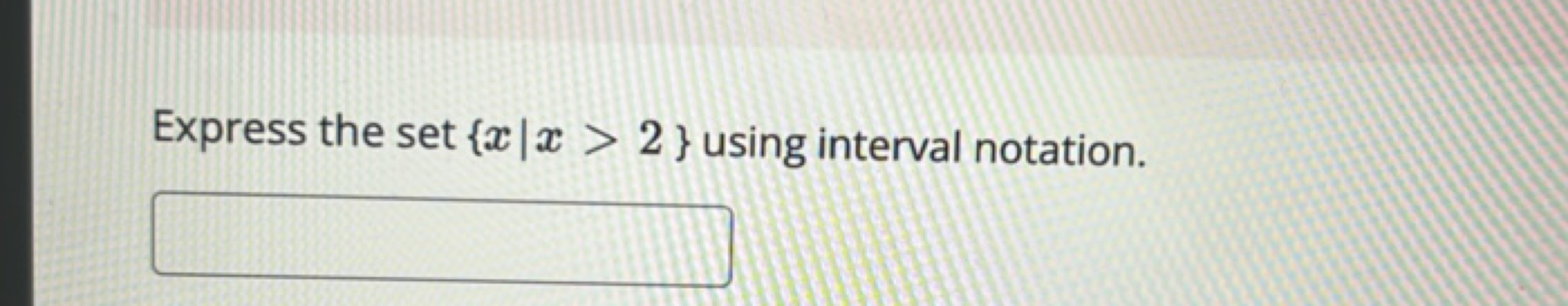 Express the set {x∣x>2} using interval notation. □