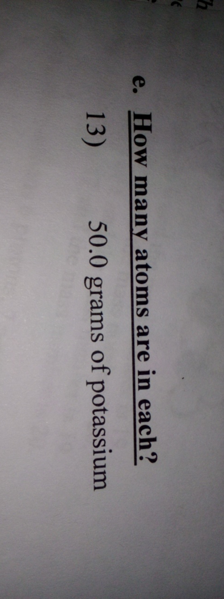 e. How many atoms are in each?
13) 50.0 grams of potassium