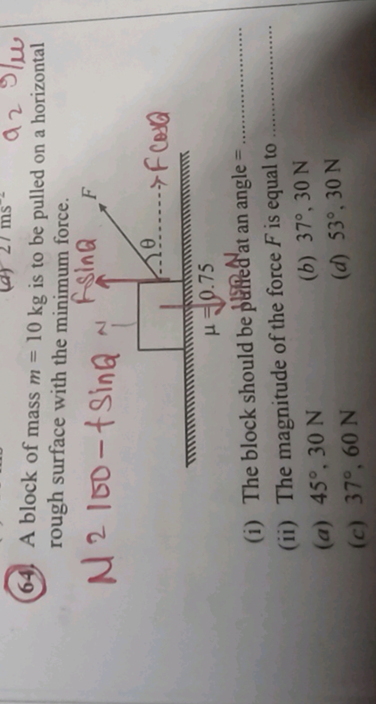 64. A block of mass m=10 kg is to be pulled on a horizontal rough surf