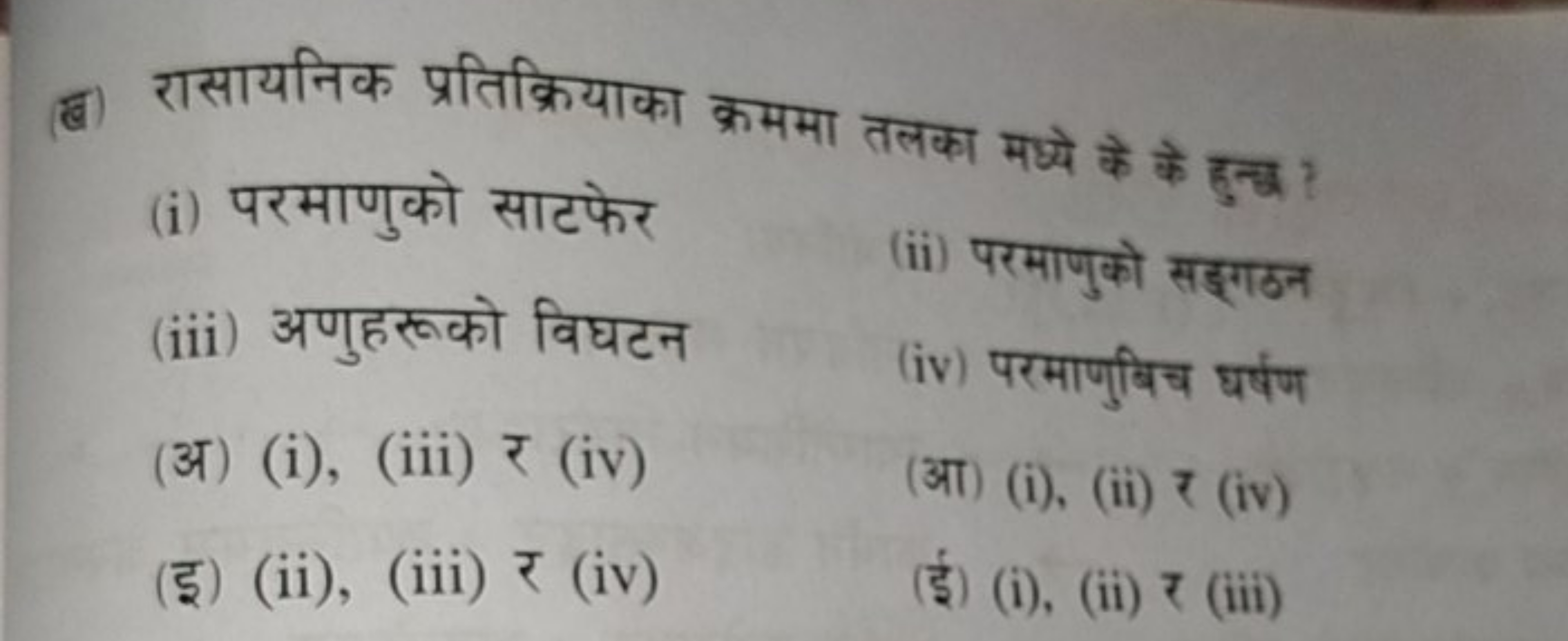 (ब) रासायनिक प्रतिक्रियाका क्रममा तलका मध्ये के के हुच्ध ?
(i) परमाणुक