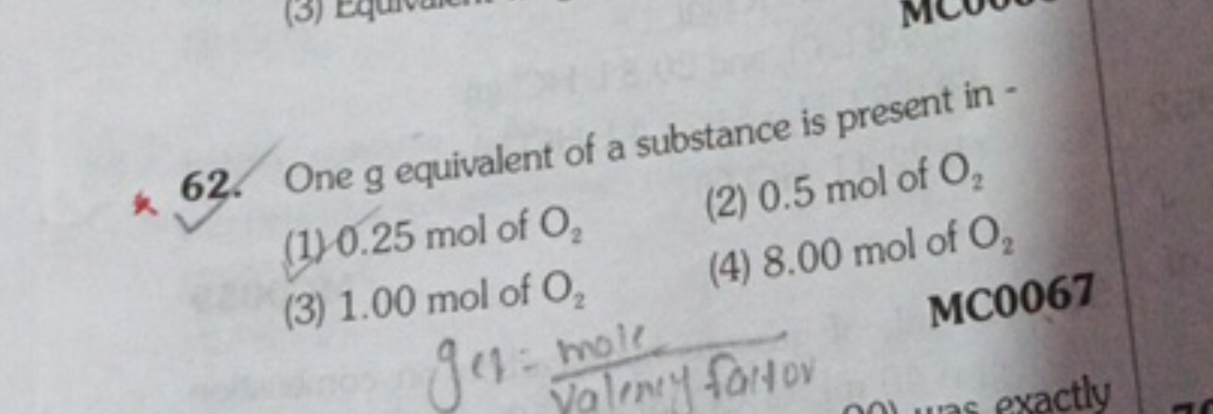 6 62. One g equivalent of a substance is present in -
(1) 0.25 mol of 