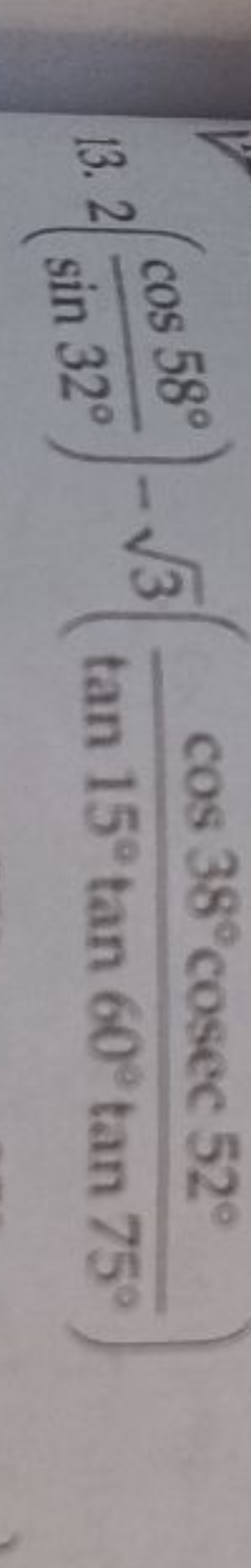 13. 2(sin32∘cos58∘​)−3​(tan15∘tan60∘tan75∘cos38∘cosec52∘​)