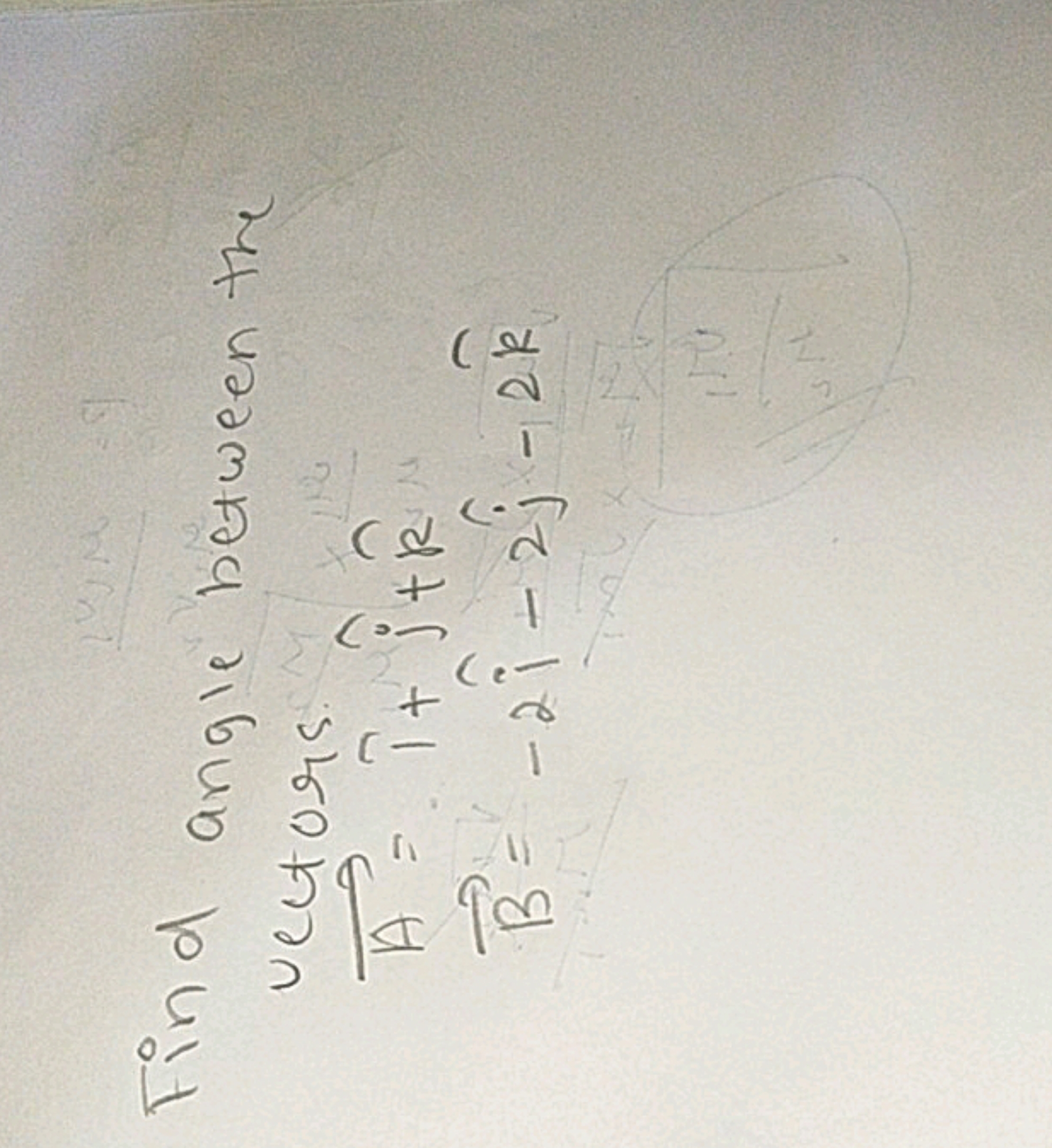 Find angle between the
vectors.
A=i^+j^​+k^B=−2i^−2j^​−2k^​