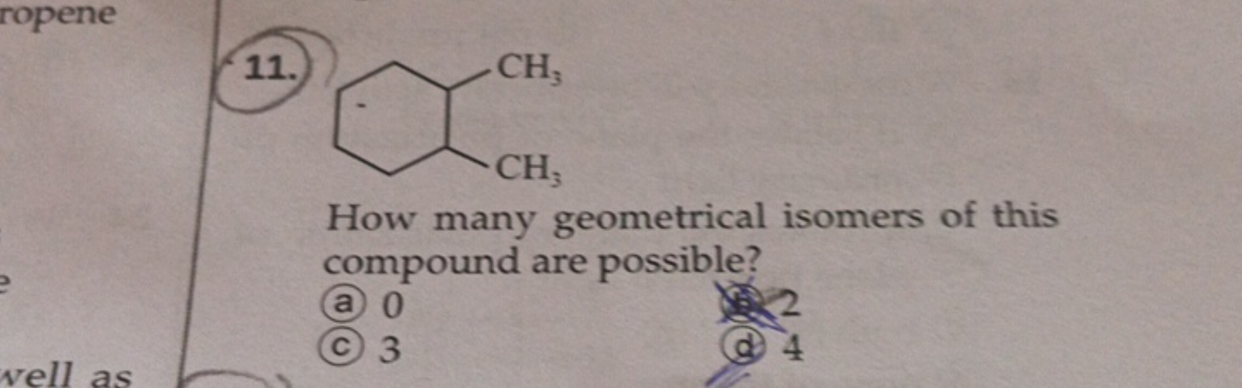 11.
CC1CCCCC1C

How many geometrical isomers of this compound are poss