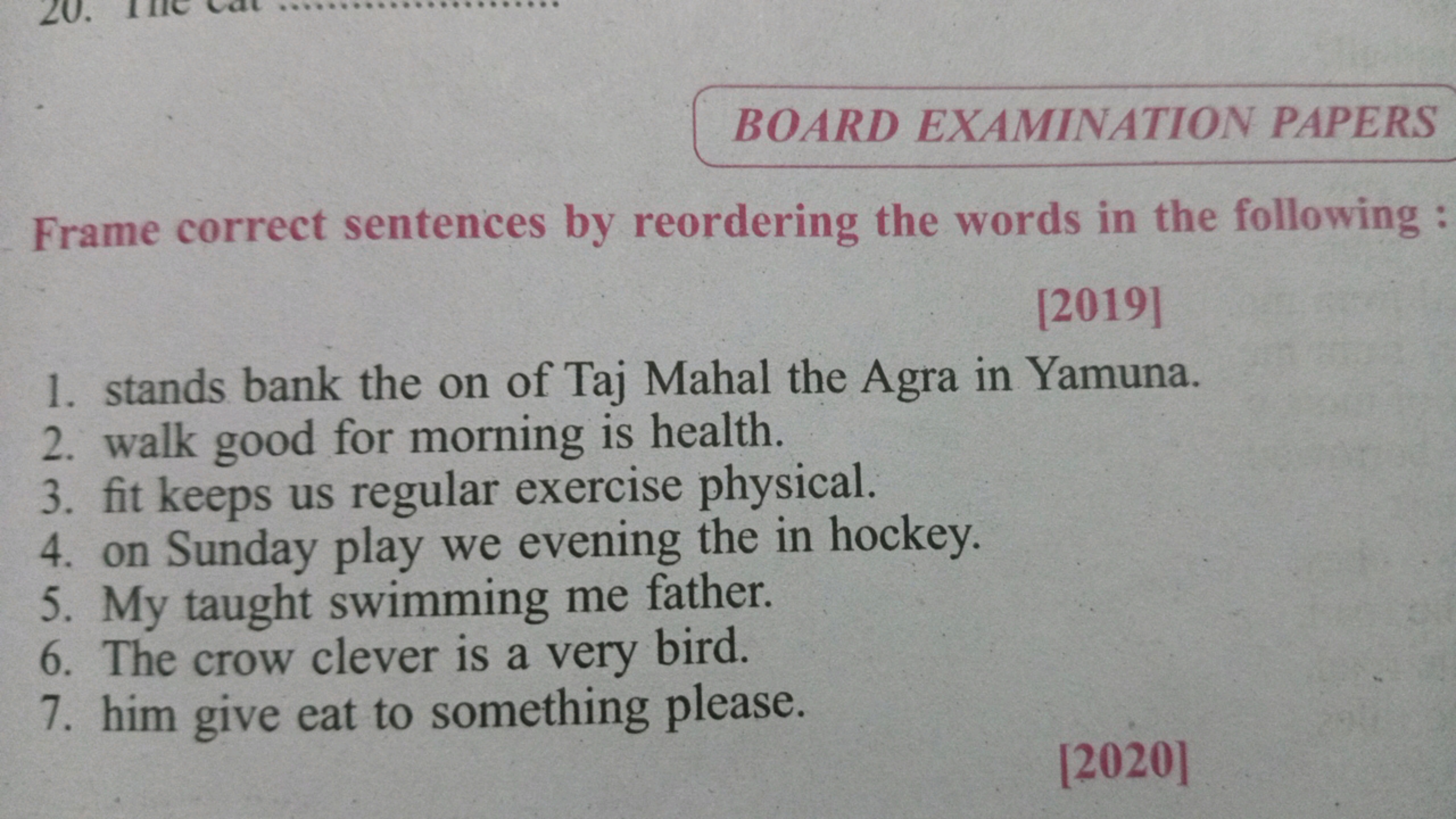 BOARD EXAMINATION PAPERS
Frame correct sentences by reordering the wor