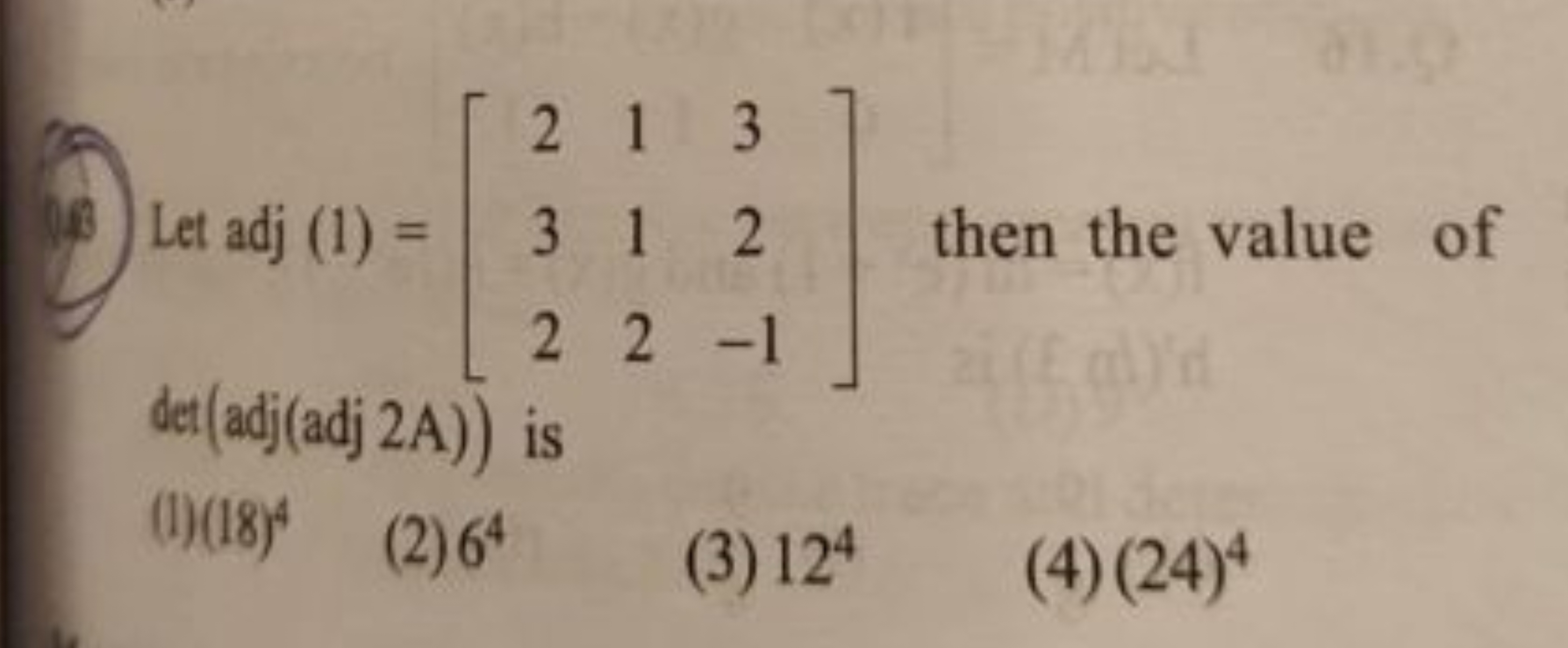 Let adj(1)=⎣⎡​232​112​32−1​⎦⎤​ then the value of det(adj(adj2 A)) is
(