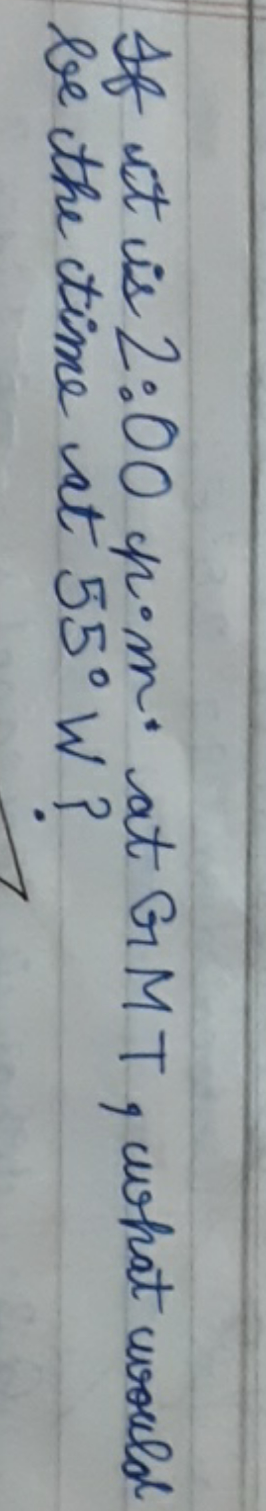 If it is 2:00 pom. at GMT, what would be the time at 55∘W ?