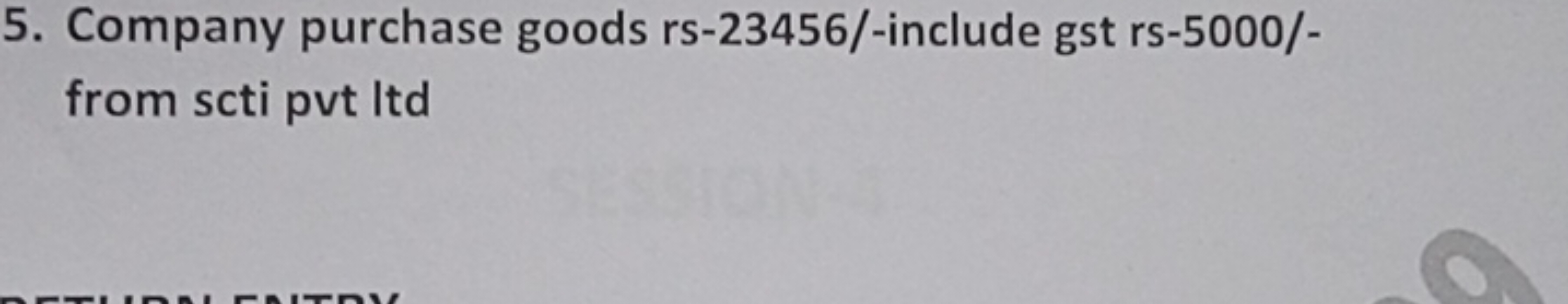 5. Company purchase goods rs-23456/-include gst rs-5000/from scti pvt 