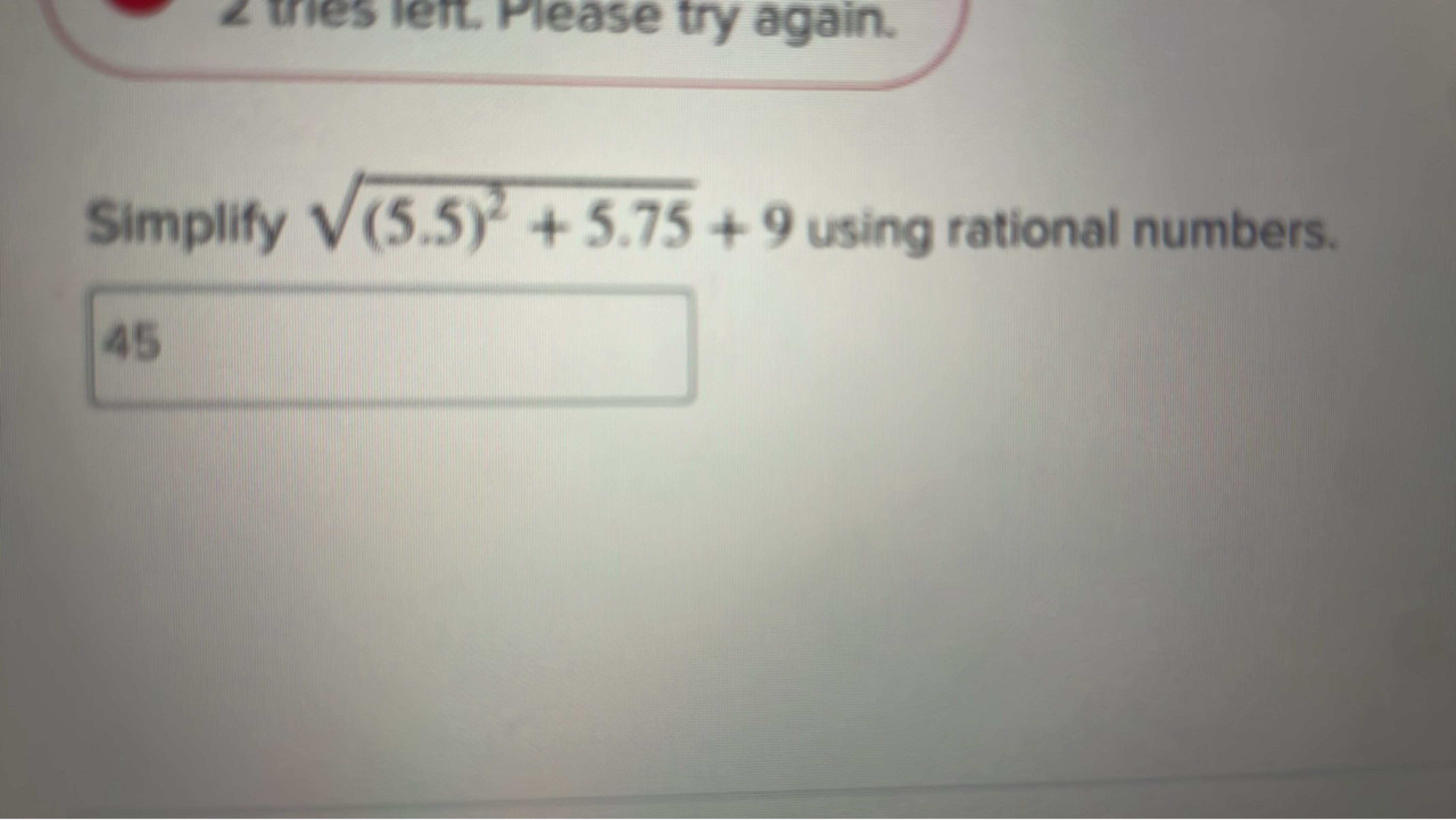 Simplify (5.5)2+5.75​+9 using rational numbers.
45