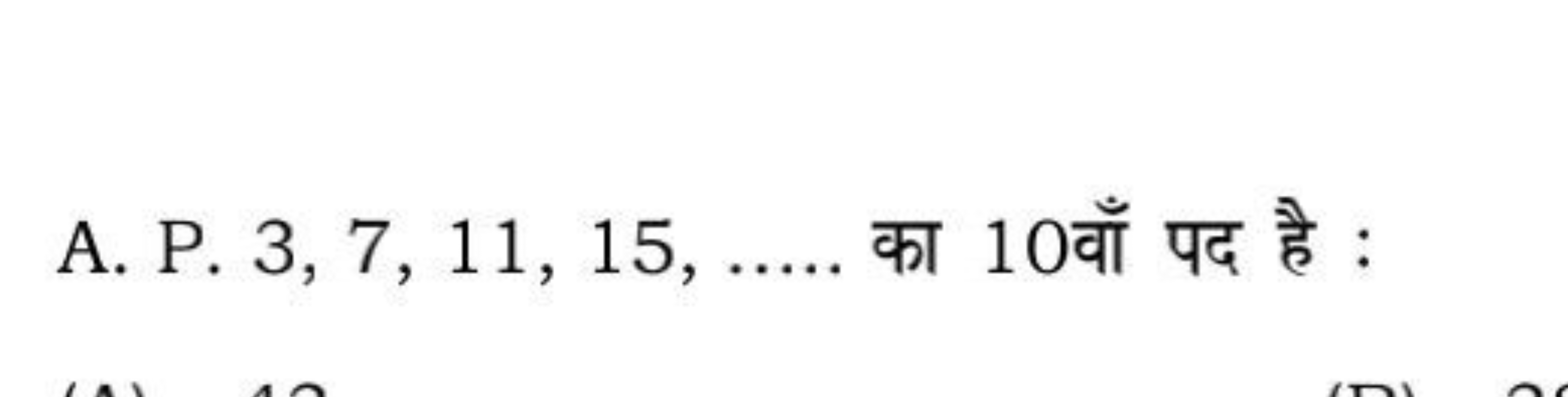 A. P. 3,7,11,15,  का 10 वाँ पद है :