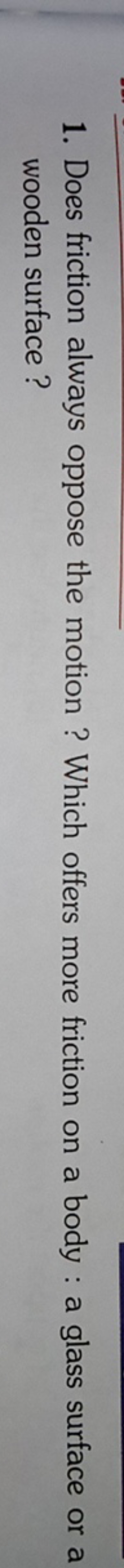 1. Does friction always oppose the motion? Which offers more friction 