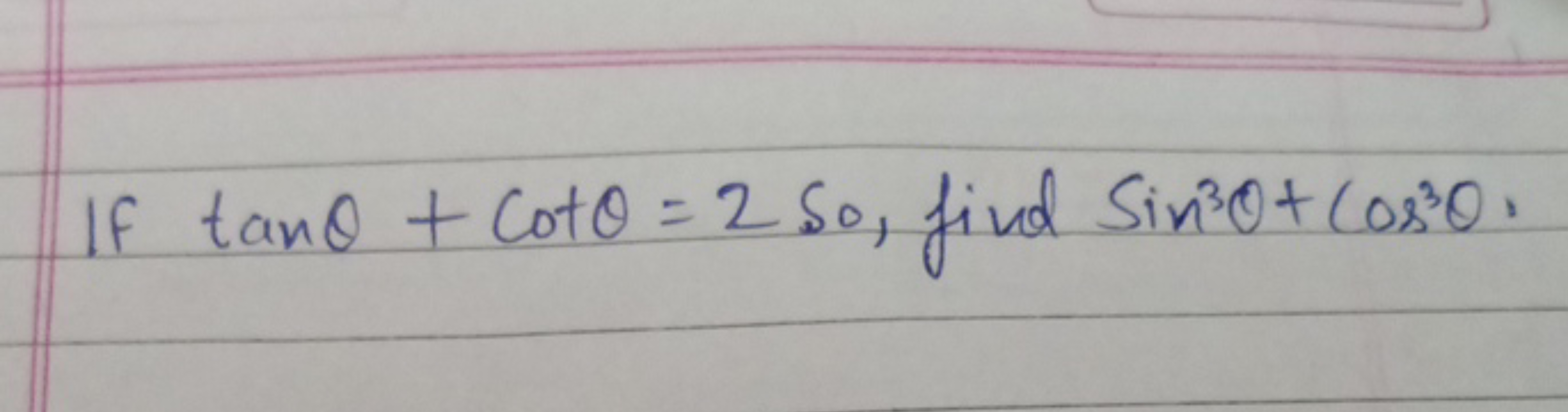 If tanθ+cotθ=2 so, find sin3θ+cos3θ