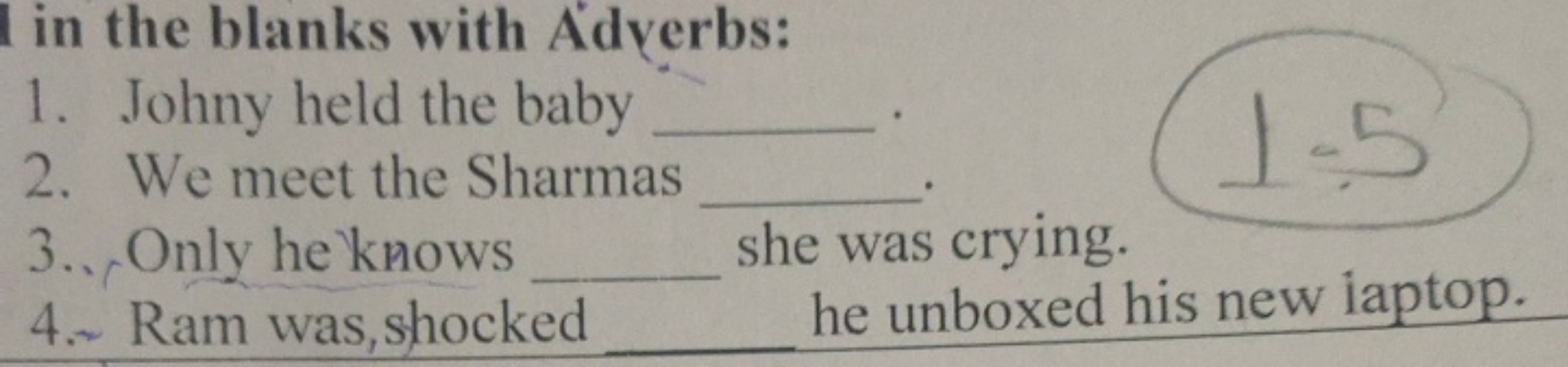 in the blanks with Adverbs:
1. Johny held the baby 
2. We meet the Sha