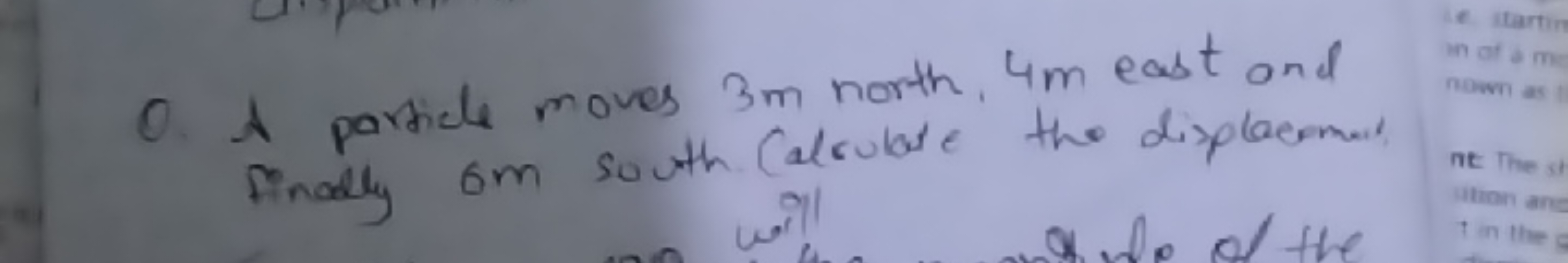 O. A particle moves 3 m north, 4 m east and finally 6 m south (alculat