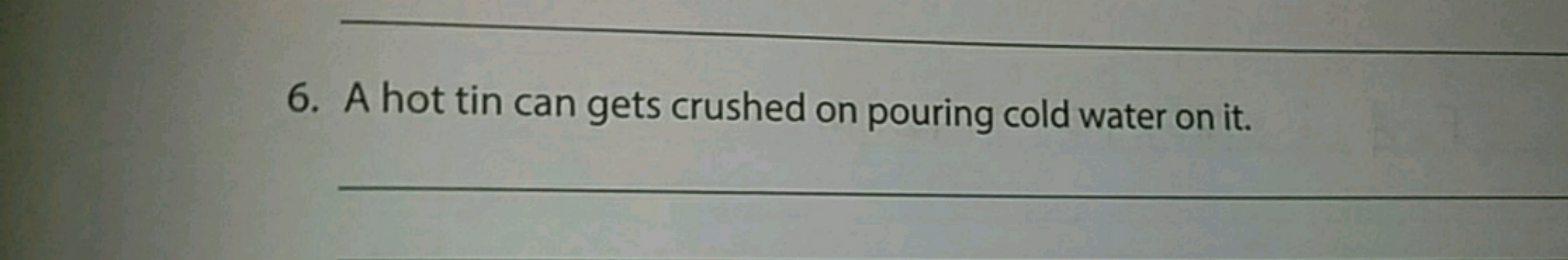 6. A hot tin can gets crushed on pouring cold water on it.