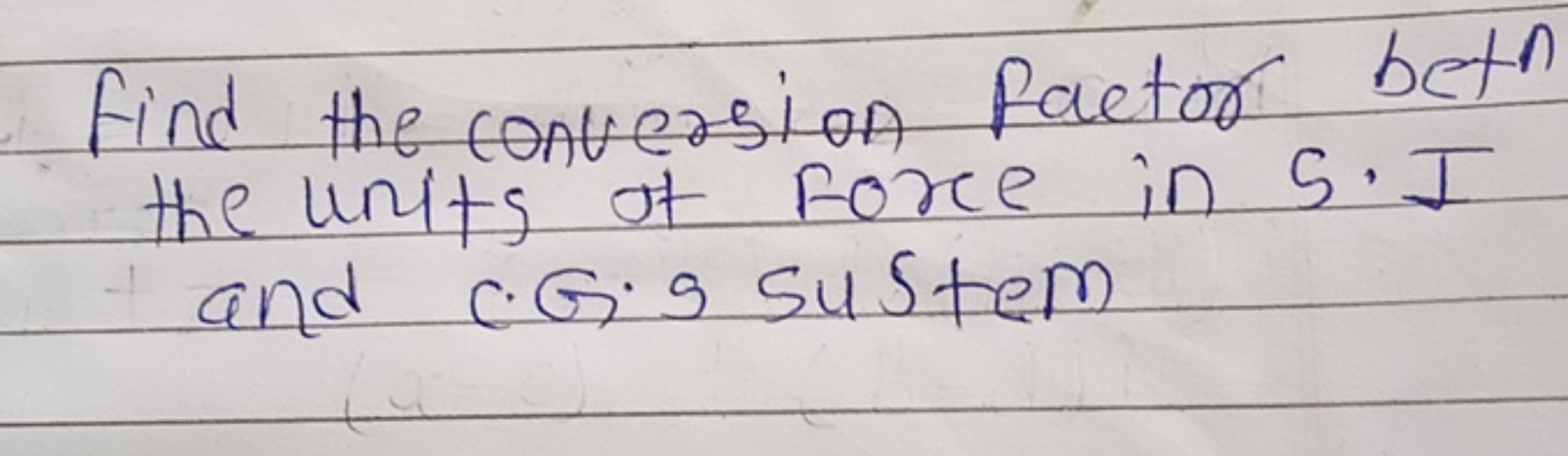 Find the conversion factor bet the units of force in 5.I and C.G.s sus