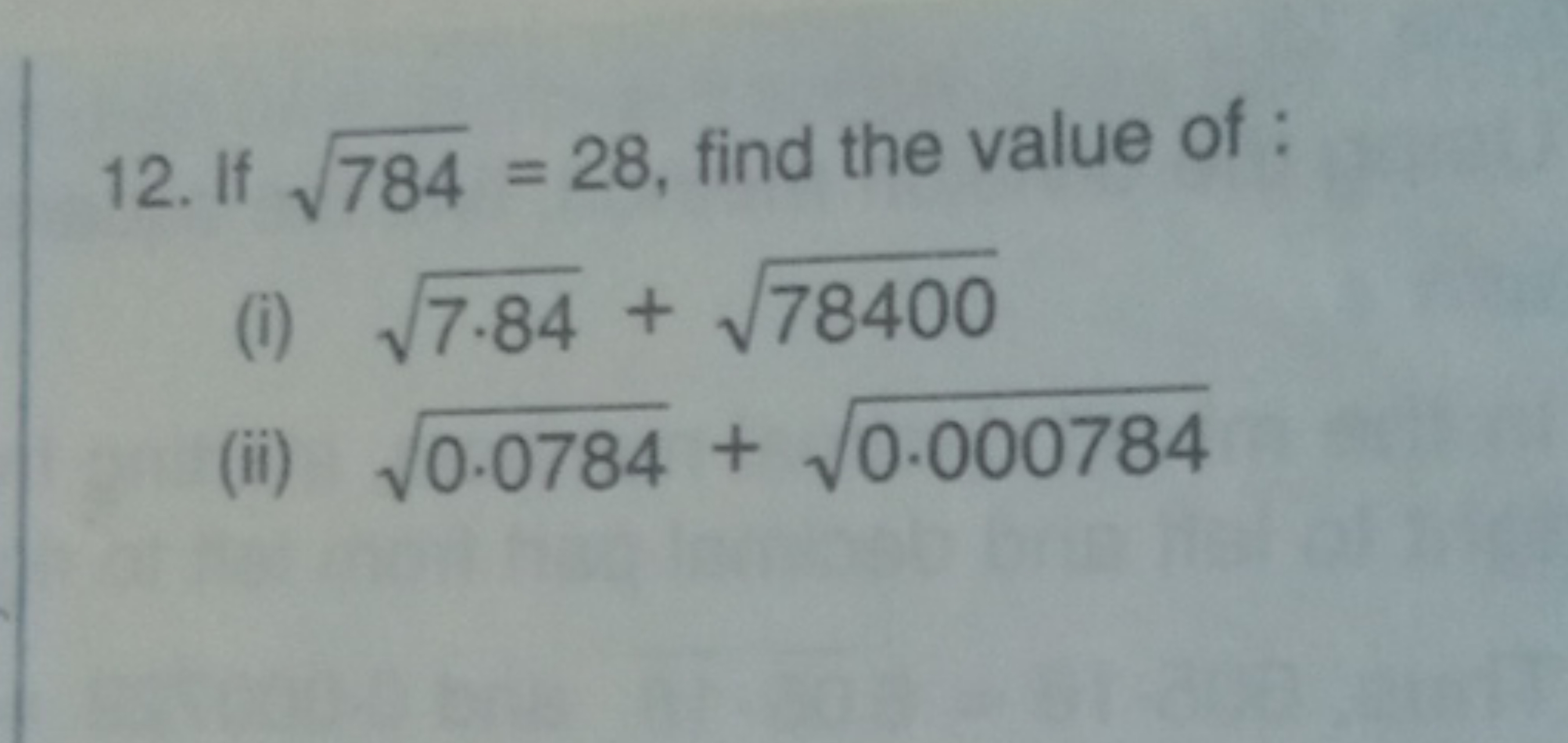 12. If 784​=28, find the value of :
(i) 7.84​+78400​
(ii) 0.0784​+0.00